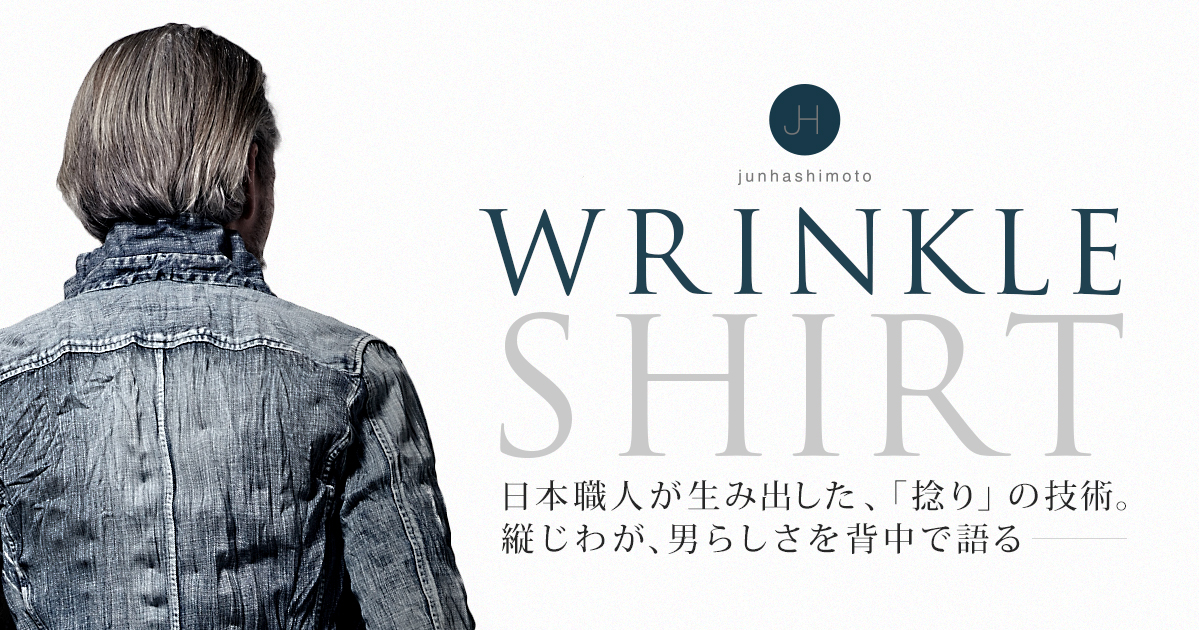 日本職人が生み出した「捻り」の技術。ジュンハシモトのWRINKLE SHIRT