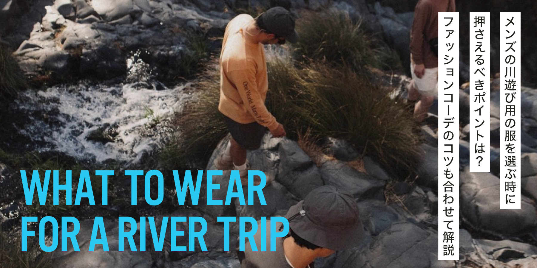 メンズの川遊び用の服を選ぶ時に押さえるべきポイントは？ファッションコーデのコツも合わせて解説
